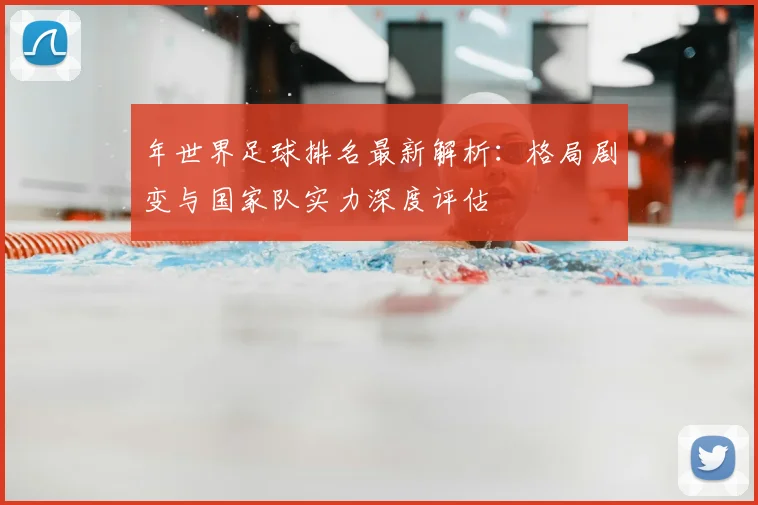 年世界足球排名最新解析：格局剧变与国家队实力深度评估