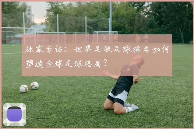 独家专访：世界足联足球排名如何塑造全球足球格局？