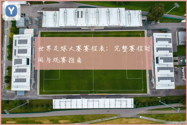世界足球大赛赛程表：完整赛程时间与观赛指南