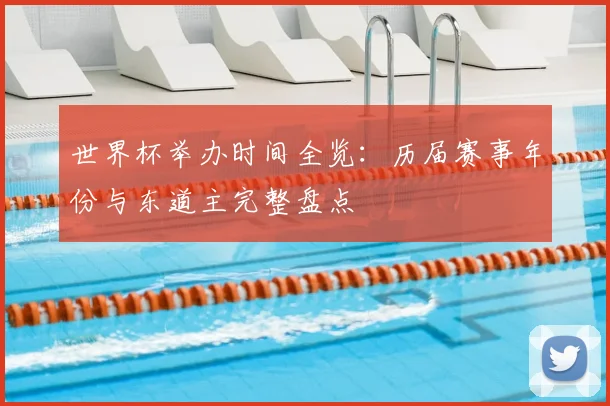 世界杯举办时间全览：历届赛事年份与东道主完整盘点