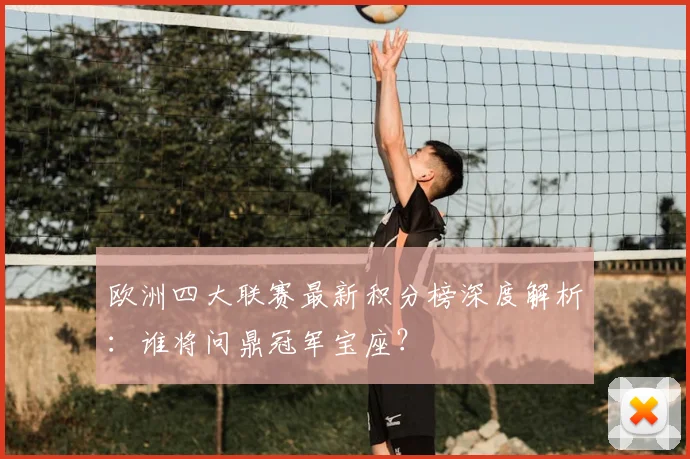 欧洲四大联赛最新积分榜深度解析：谁将问鼎冠军宝座？