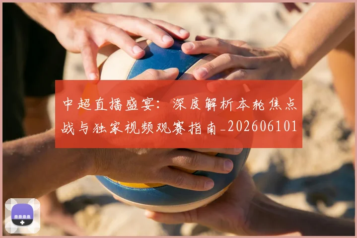 中超直播盛宴：深度解析本轮焦点战与独家视频观赛指南_20260610190442