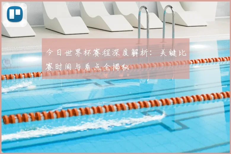 今日世界杯赛程深度解析：关键比赛时间与看点全揭秘