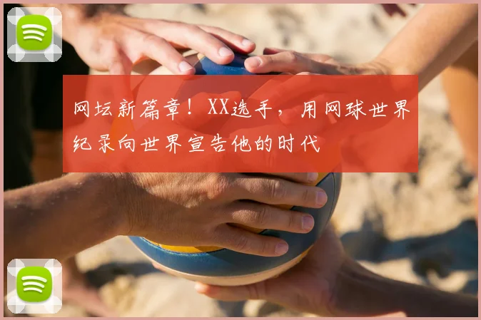 网坛新篇章!XX选手,用网球世界纪录向世界宣告他的时代