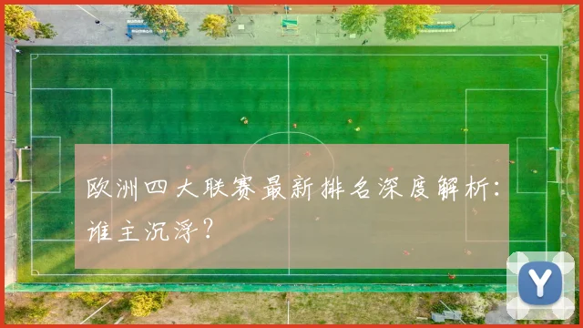 欧洲四大联赛最新排名深度解析：谁主沉浮？