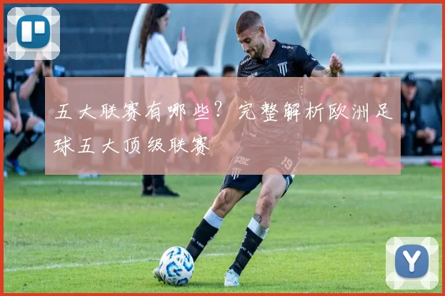 五大联赛有哪些?完整解析欧洲足球五大顶级联赛