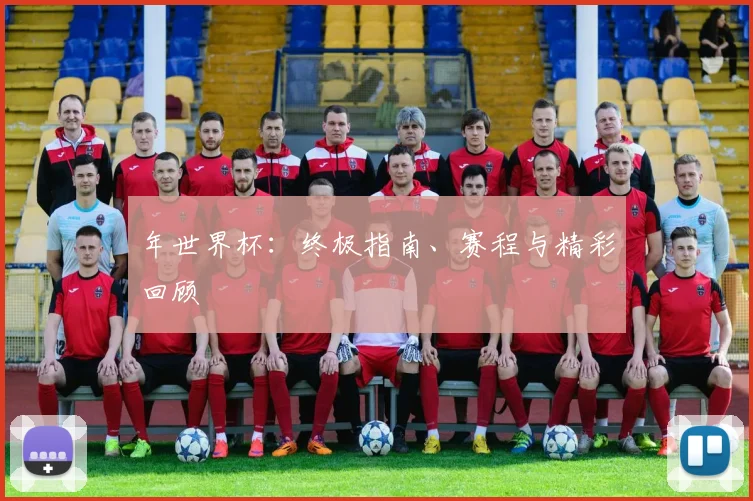 年世界杯:终极指南、赛程与精彩回顾