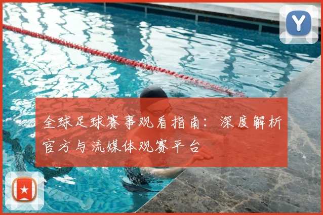 全球足球赛事观看指南：深度解析官方与流媒体观赛平台