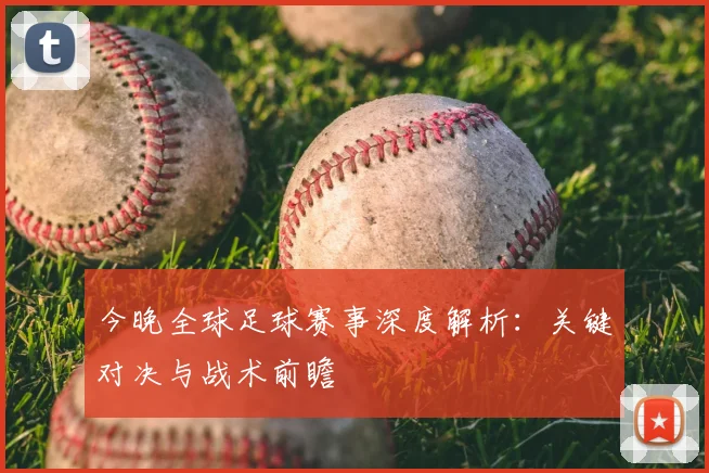 今晚全球足球赛事深度解析：关键对决与战术前瞻