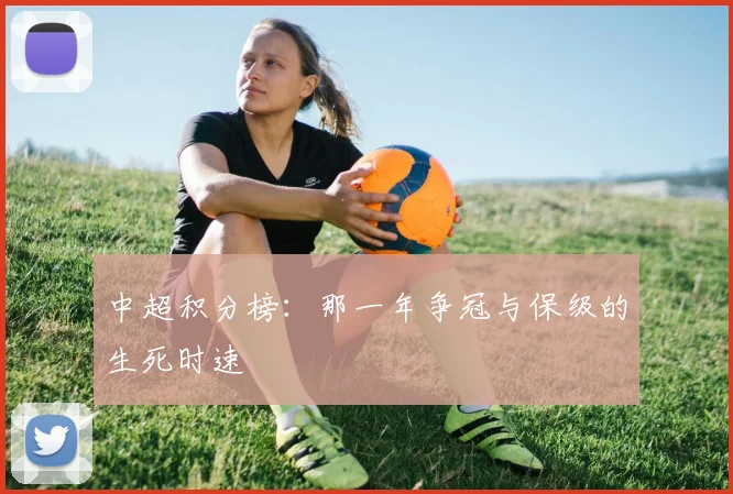 中超积分榜:那一年争冠与保级的生死时速