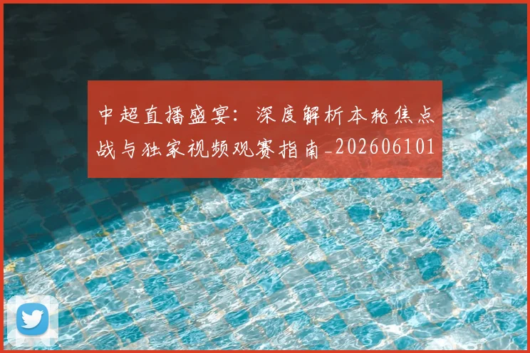中超直播盛宴：深度解析本轮焦点战与独家视频观赛指南_20260610190442