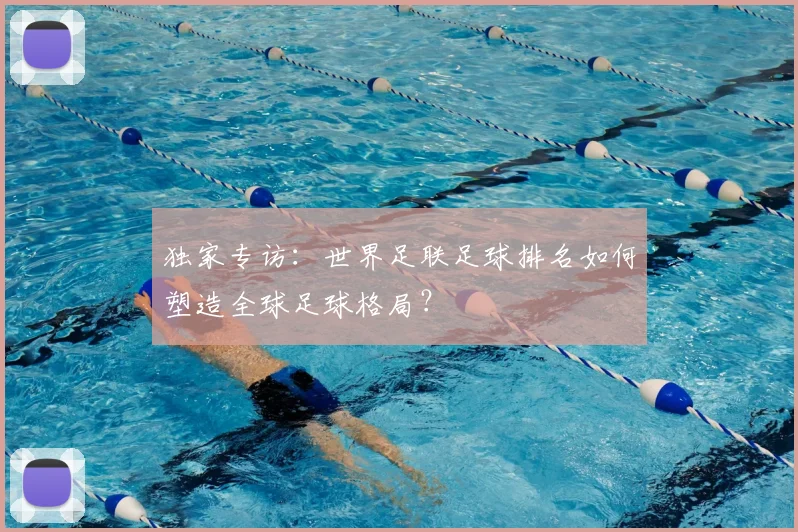 独家专访:世界足联足球排名如何塑造全球足球格局?