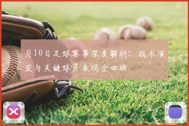 月10日足球赛事深度解析：战术演变与关键球员表现全回顾