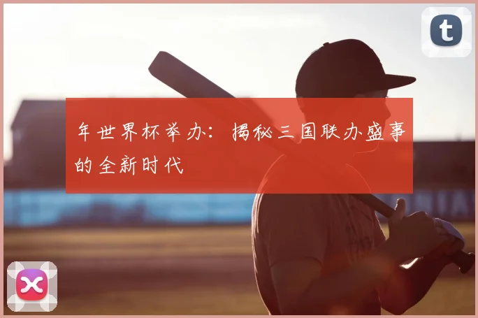年世界杯举办:揭秘三国联办盛事的全新时代