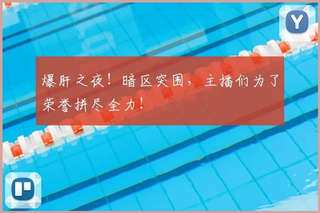 爆肝之夜！暗区突围，主播们为了荣誉拼尽全力！