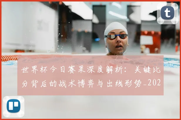 世界杯今日赛果深度解析：关键比分背后的战术博弈与出线形势_20260609201259